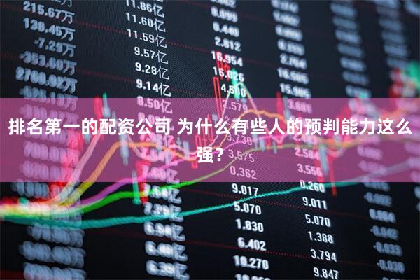 排名第一的配资公司 为什么有些人的预判能力这么强?
