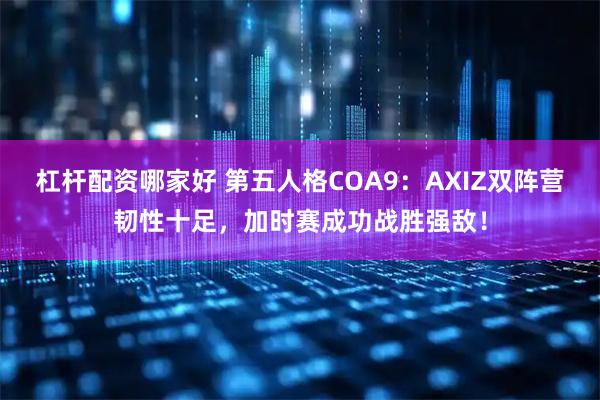 杠杆配资哪家好 第五人格COA9:AXIZ双阵营韧性十足,加时赛成功战胜强敌!