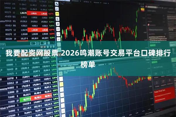 我要配资网股票 2026鸣潮账号交易平台口碑排行榜单