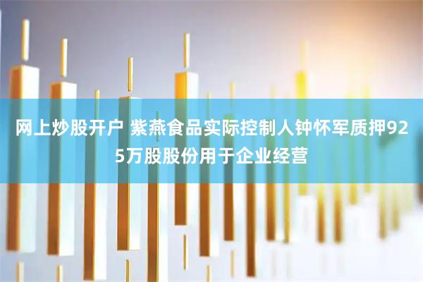 网上炒股开户 紫燕食品实际控制人钟怀军质押925万股股份用于企业经营
