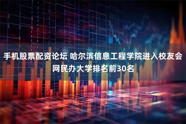 手机股票配资论坛 哈尔滨信息工程学院进入校友会网民办大学排名前30名
