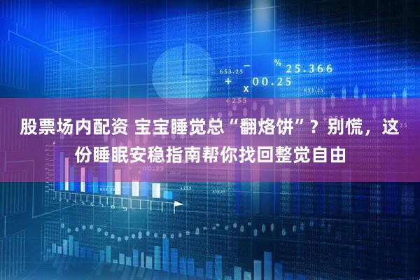 股票场内配资 宝宝睡觉总“翻烙饼”？别慌，这份睡眠安稳指南帮你找回整觉自由