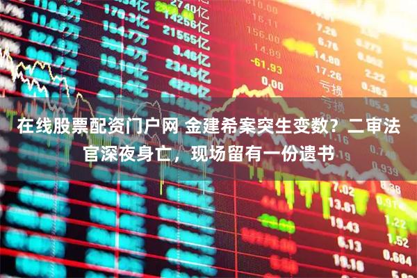 在线股票配资门户网 金建希案突生变数？二审法官深夜身亡，现场留有一份遗书