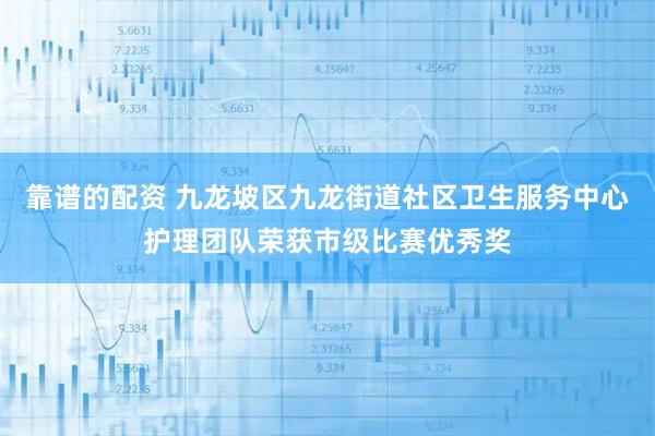 靠谱的配资 九龙坡区九龙街道社区卫生服务中心护理团队荣获市级比赛优秀奖